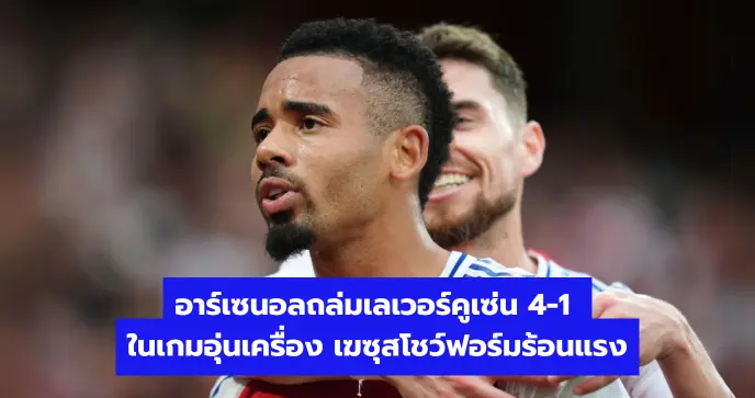 อาร์เซนอลถล่มเลเวอร์คูเซ่น 4-1 ในเกมอุ่นเครื่อง เฆซุสโชว์ฟอร์มร้อนแรง